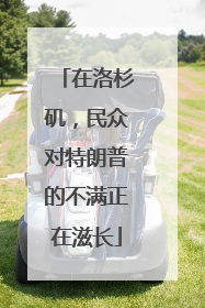 在洛杉矶，民众对特朗普的不满正在滋长
