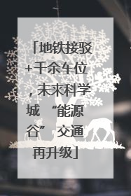 地铁接驳+千余车位，未来科学城 “能源谷” 交通再升级