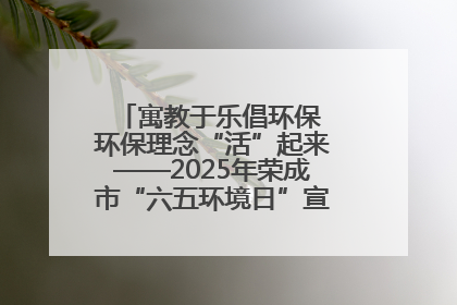 寓教于乐倡环保 环保理念“活”起来——2025年荣成市“六五环境日”宣传活动圆满举行