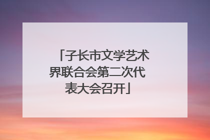 子长市文学艺术界联合会第二次代表大会召开