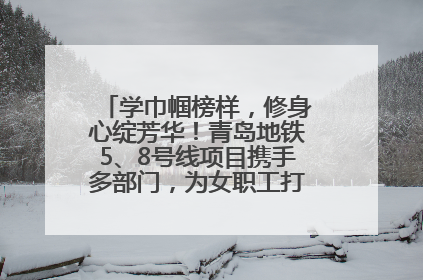 学巾帼榜样，修身心绽芳华！青岛地铁5、8号线项目携手多部门，为女职工打造别样文化盛宴