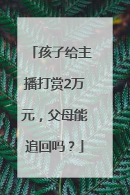 孩子给主播打赏2万元，父母能追回吗？