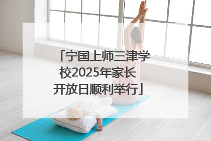 宁国上师三津学校2025年家长开放日顺利举行