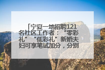 宁夏一地招聘121名社区工作者：“零彩礼”“低彩礼”新婚夫妇可享笔试加分，分别加1分、0.5分
