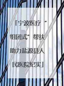宁波医疗“组团式”帮扶助力盐源县人民医院纪实