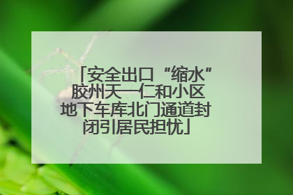 安全出口“缩水” 胶州天一仁和小区地下车库北门通道封闭引居民担忧