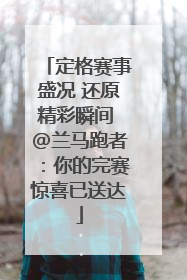 定格赛事盛况 还原精彩瞬间 @兰马跑者：你的完赛惊喜已送达