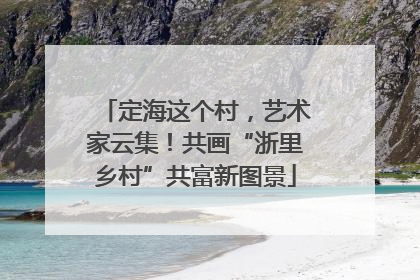 定海这个村，艺术家云集！共画“浙里乡村”共富新图景