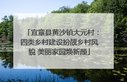 宜章县黄沙镇大元村：四类乡村建设扮靓乡村风貌 美丽家园焕新颜