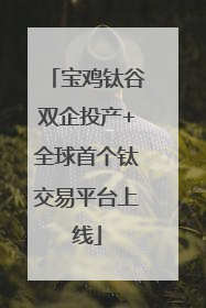 宝鸡钛谷双企投产+全球首个钛交易平台上线