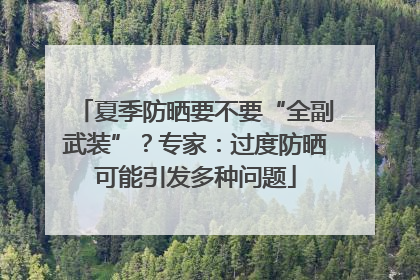 夏季防晒要不要“全副武装”？专家：过度防晒可能引发多种问题