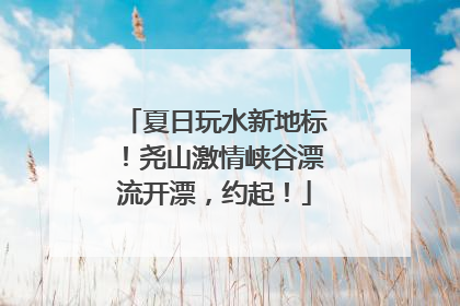 夏日玩水新地标！尧山激情峡谷漂流开漂，约起！