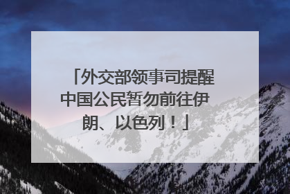 外交部领事司提醒中国公民暂勿前往伊朗、以色列！