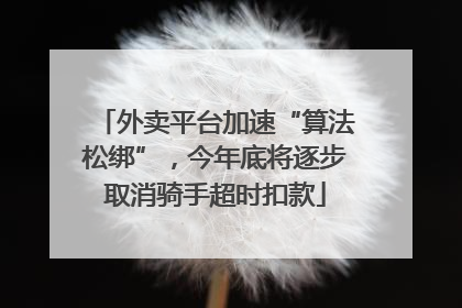 外卖平台加速“算法松绑”，今年底将逐步取消骑手超时扣款