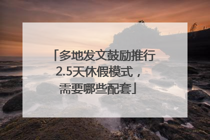 多地发文鼓励推行2.5天休假模式，需要哪些配套