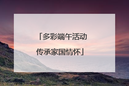 多彩端午活动 传承家国情怀