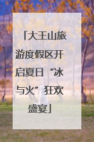 大王山旅游度假区开启夏日“冰与火”狂欢盛宴