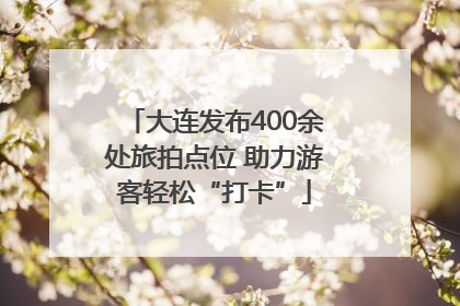 大连发布400余处旅拍点位 助力游客轻松“打卡”