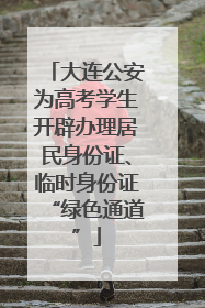 大连公安为高考学生开辟办理居民身份证、临时身份证“绿色通道”