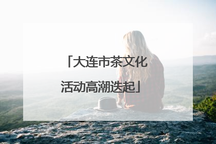 大连市茶文化活动高潮迭起