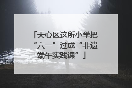 天心区这所小学把“六一”过成“非遗端午实践课”