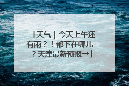 天气｜今天上午还有雨？！都下在哪儿？天津最新预报→
