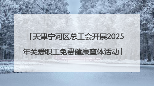 天津宁河区总工会开展2025年关爱职工免费健康查体活动