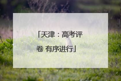 天津：高考评卷 有序进行