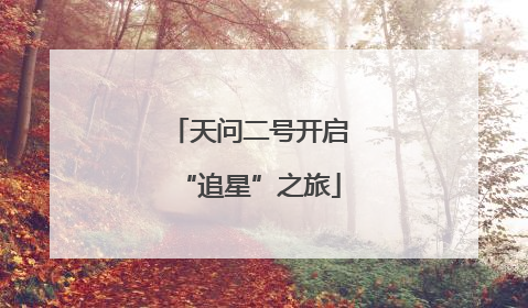 天问二号开启“追星”之旅
