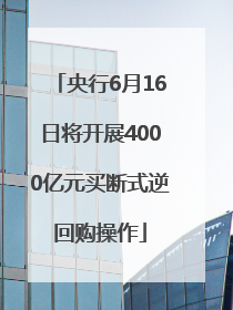 央行6月16日将开展4000亿元买断式逆回购操作