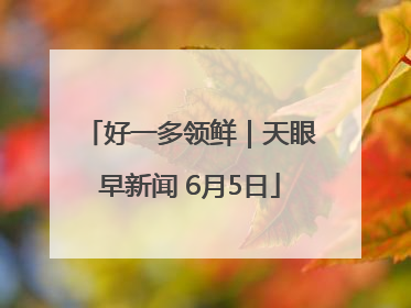 好一多领鲜｜天眼早新闻 6月5日
