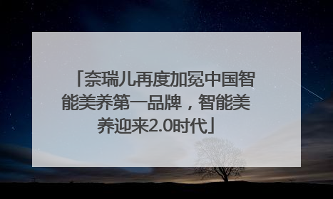 奈瑞儿再度加冕中国智能美养第一品牌，智能美养迎来2.0时代