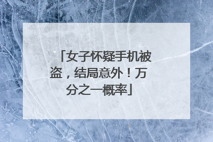 女子怀疑手机被盗，结局意外！万分之一概率