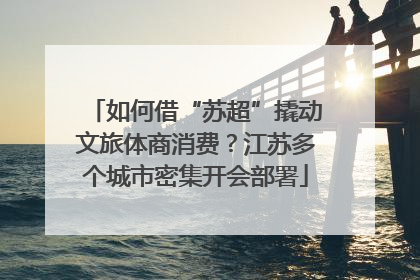 如何借“苏超”撬动文旅体商消费？江苏多个城市密集开会部署