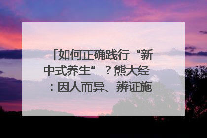 如何正确践行“新中式养生”？熊大经：因人而异、辨证施治｜名人大讲堂