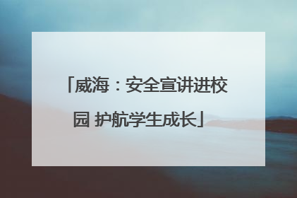 威海：安全宣讲进校园 护航学生成长