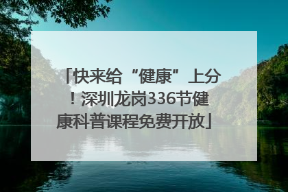 快来给“健康”上分！深圳龙岗336节健康科普课程免费开放