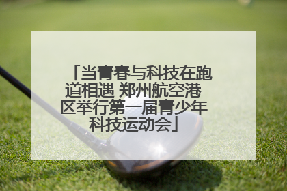 当青春与科技在跑道相遇 郑州航空港区举行第一届青少年科技运动会