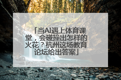 当AI遇上体育课堂，会碰撞出怎样的火花？杭州这场教育论坛给出答案