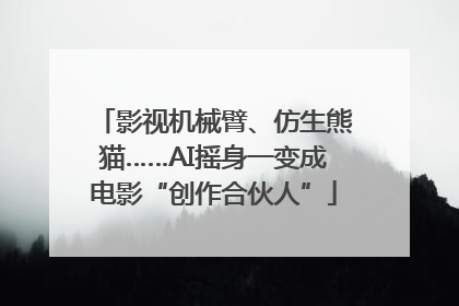 影视机械臂、仿生熊猫……AI摇身一变成电影“创作合伙人”