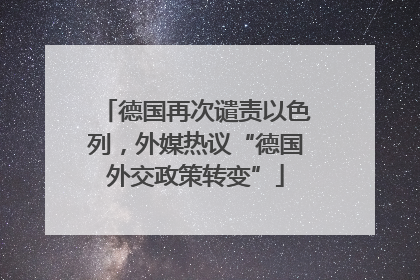 德国再次谴责以色列，外媒热议“德国外交政策转变”