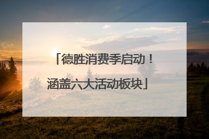 德胜消费季启动！涵盖六大活动板块