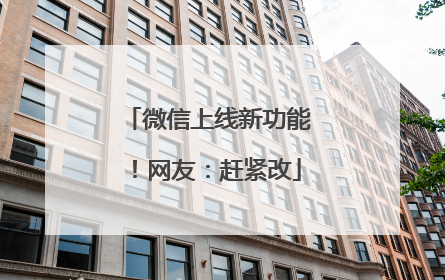 微信上线新功能！网友：赶紧改