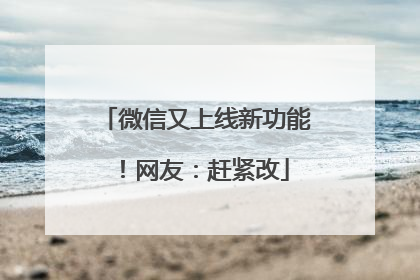 微信又上线新功能！网友：赶紧改