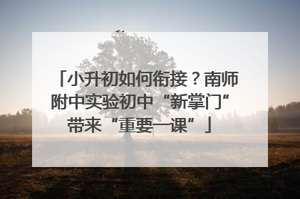 小升初如何衔接？南师附中实验初中“新掌门”带来“重要一课”
