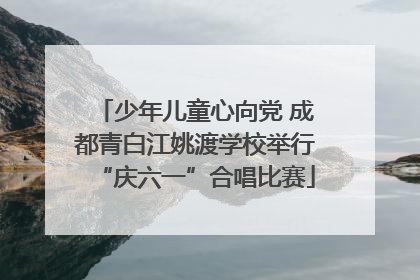 少年儿童心向党 成都青白江姚渡学校举行“庆六一”合唱比赛