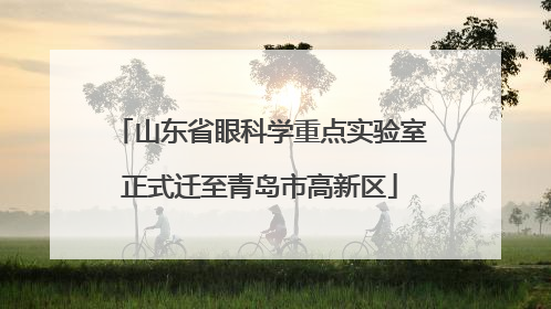 山东省眼科学重点实验室正式迁至青岛市高新区