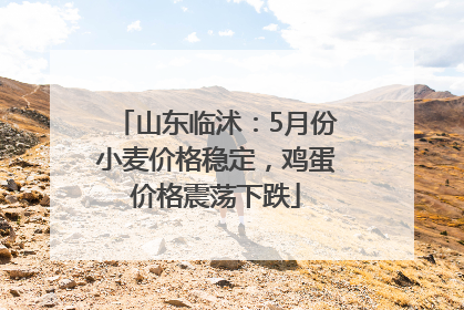 山东临沭：5月份小麦价格稳定，鸡蛋价格震荡下跌