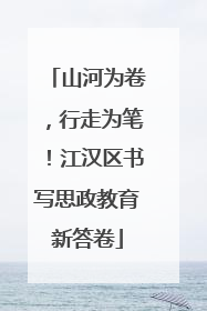 山河为卷，行走为笔！江汉区书写思政教育新答卷