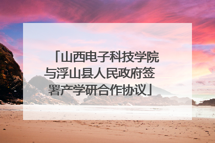 山西电子科技学院与浮山县人民政府签署产学研合作协议
